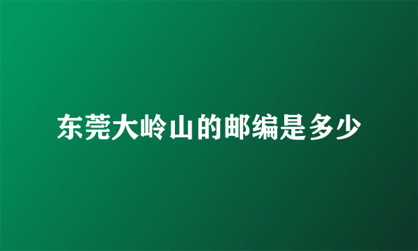 东莞大岭山的邮编是多少