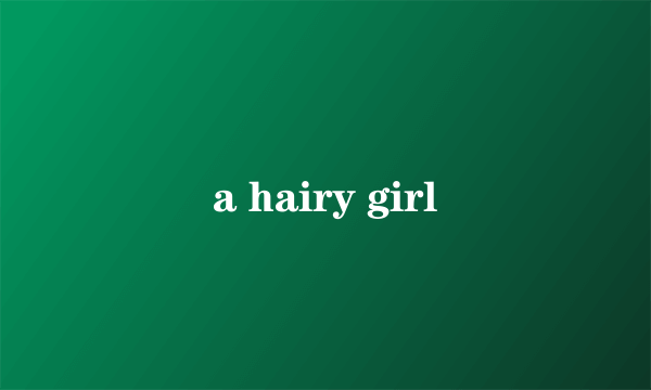 a hairy girl