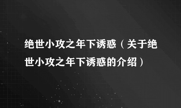 绝世小攻之年下诱惑（关于绝世小攻之年下诱惑的介绍）