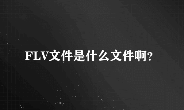 FLV文件是什么文件啊？