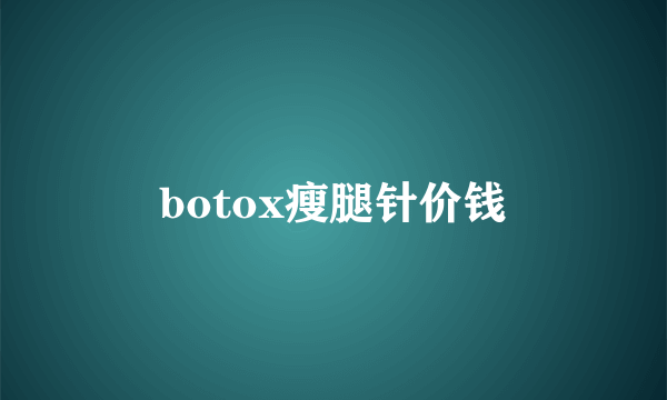 botox瘦腿针价钱