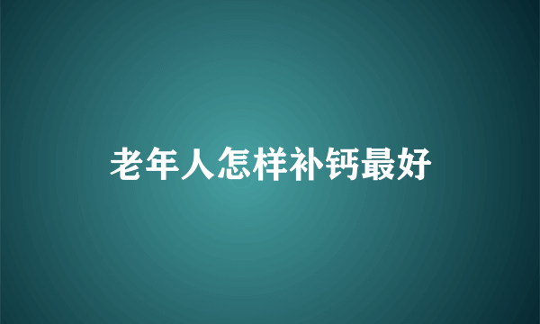老年人怎样补钙最好