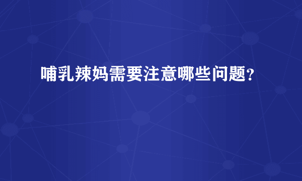 哺乳辣妈需要注意哪些问题？