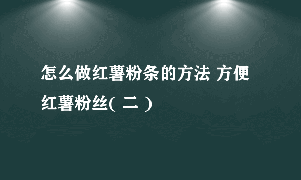 怎么做红薯粉条的方法 方便红薯粉丝( 二 )