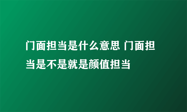 门面担当是什么意思 门面担当是不是就是颜值担当