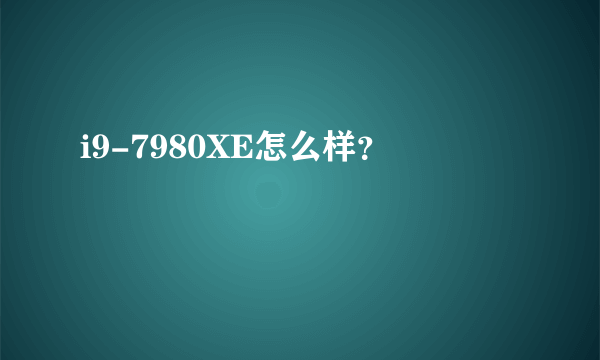 i9-7980XE怎么样？