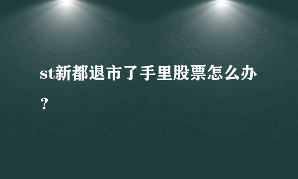 st新都退市了手里股票怎么办？