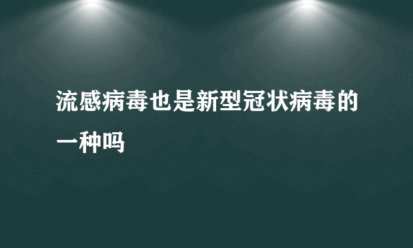 流感病毒也是新型冠状病毒的一种吗