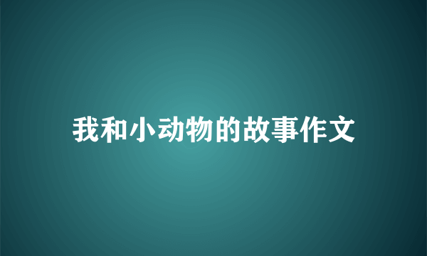 我和小动物的故事作文