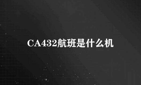 CA432航班是什么机