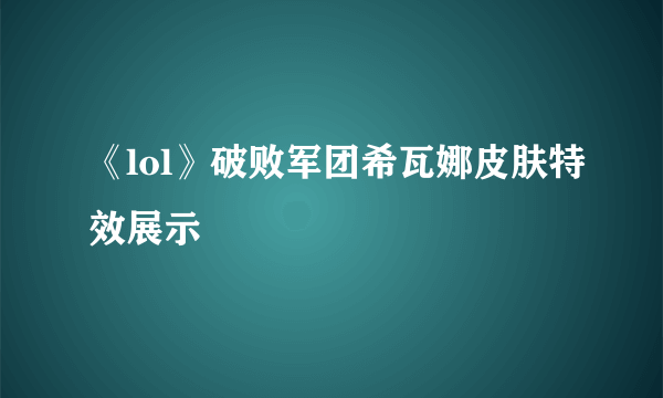 《lol》破败军团希瓦娜皮肤特效展示