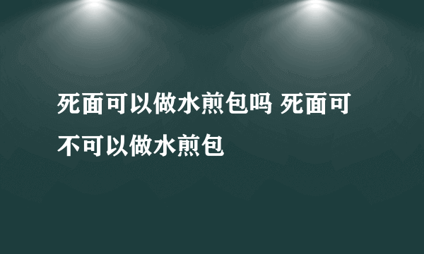 死面可以做水煎包吗 死面可不可以做水煎包