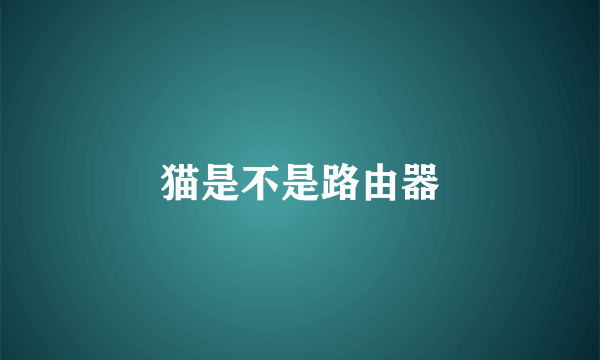猫是不是路由器