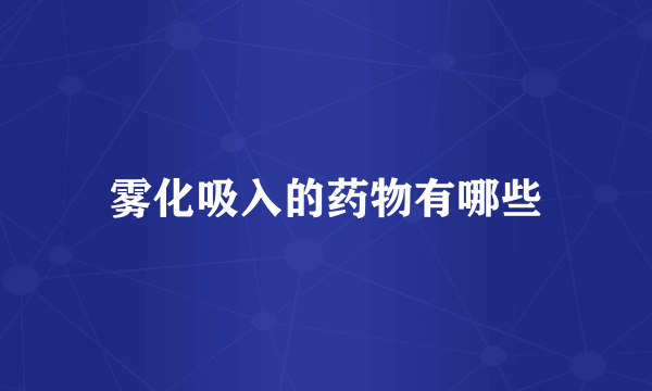 雾化吸入的药物有哪些
