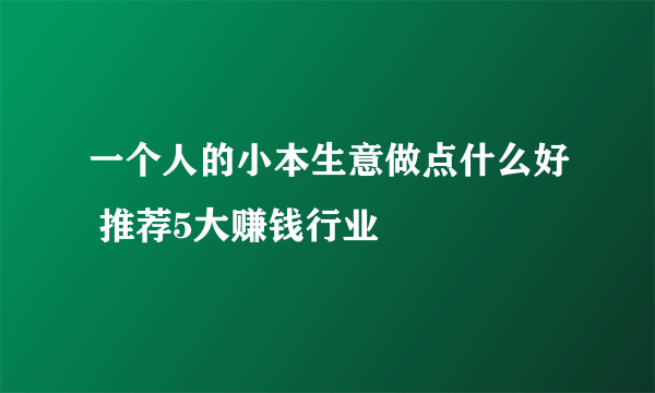 一个人的小本生意做点什么好 推荐5大赚钱行业