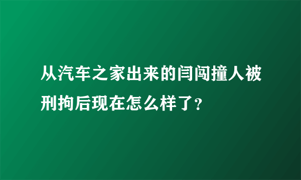 从汽车之家出来的闫闯撞人被刑拘后现在怎么样了？
