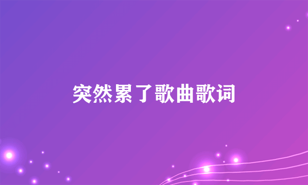 突然累了歌曲歌词