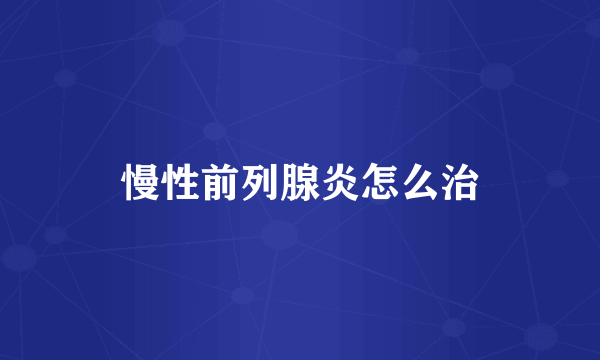 慢性前列腺炎怎么治