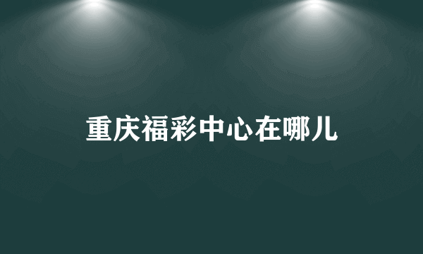 重庆福彩中心在哪儿