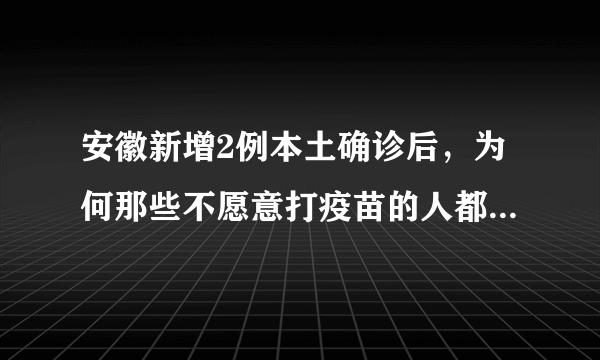 安徽新增2例本土确诊后，为何那些不愿意打疫苗的人都去打了？