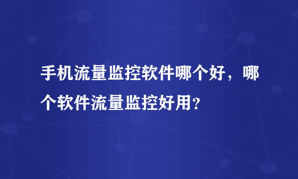 手机流量监控软件哪个好，哪个软件流量监控好用？