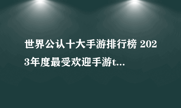 世界公认十大手游排行榜 2023年度最受欢迎手游top10