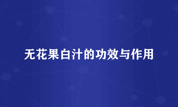 无花果白汁的功效与作用