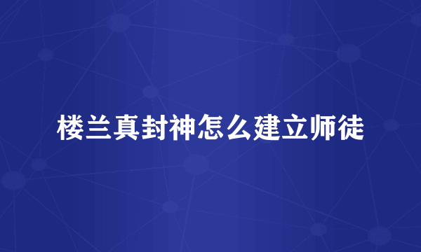 楼兰真封神怎么建立师徒