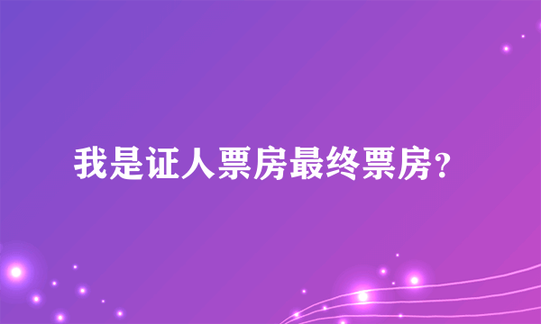 我是证人票房最终票房？