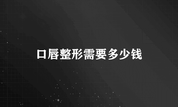 口唇整形需要多少钱