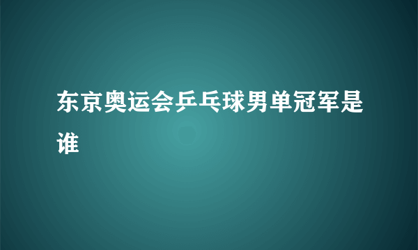 东京奥运会乒乓球男单冠军是谁