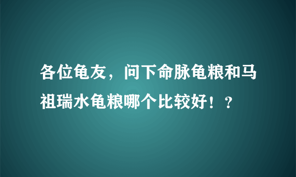 各位龟友，问下命脉龟粮和马祖瑞水龟粮哪个比较好！？