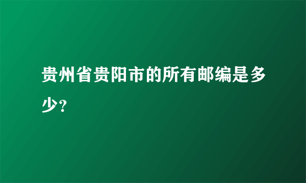 贵州省贵阳市的所有邮编是多少？