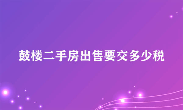 鼓楼二手房出售要交多少税