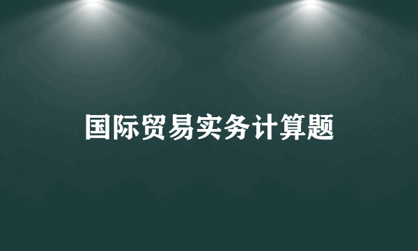 国际贸易实务计算题