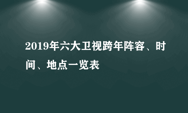 2019年六大卫视跨年阵容、时间、地点一览表