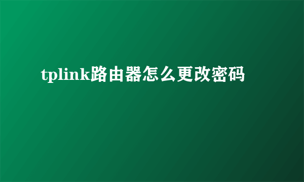 tplink路由器怎么更改密码