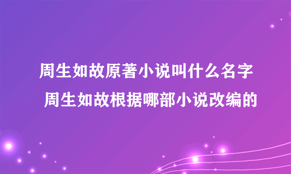 周生如故原著小说叫什么名字 周生如故根据哪部小说改编的