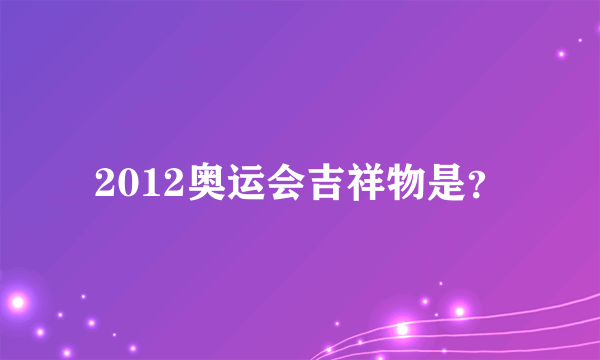 2012奥运会吉祥物是？
