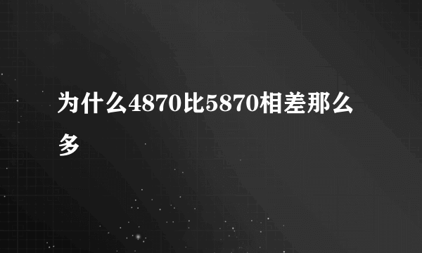 为什么4870比5870相差那么多