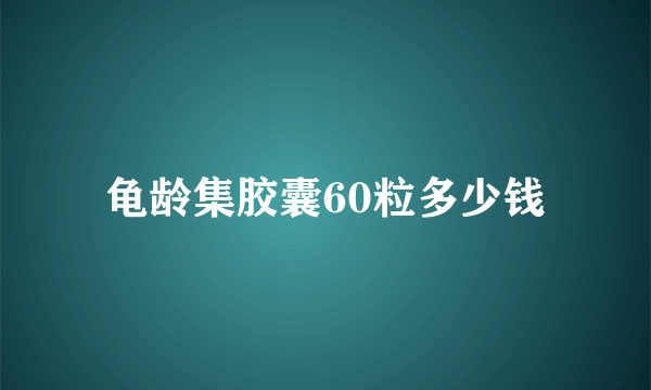 龟龄集胶囊60粒多少钱