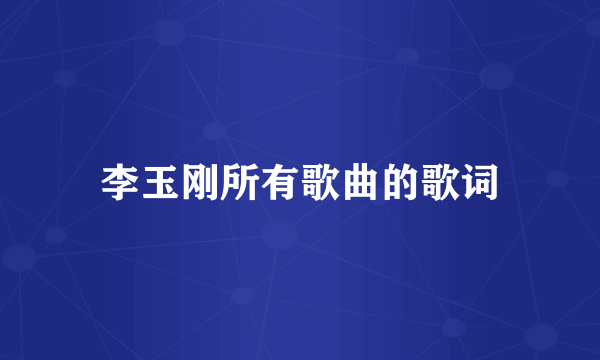 李玉刚所有歌曲的歌词
