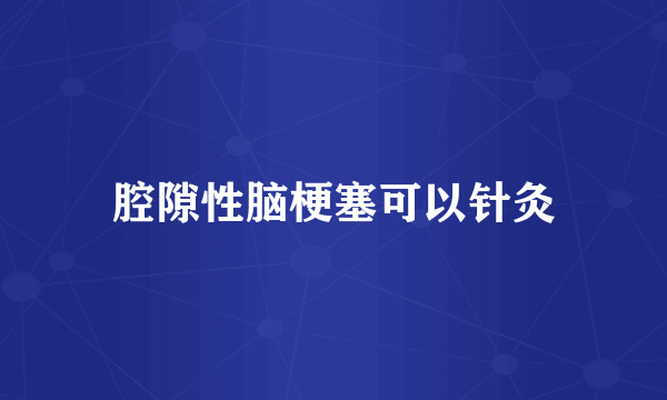 腔隙性脑梗塞可以针灸