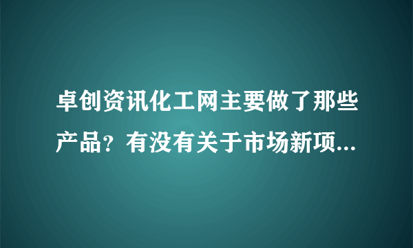 卓创资讯化工网主要做了那些产品？有没有关于市场新项目的消息？