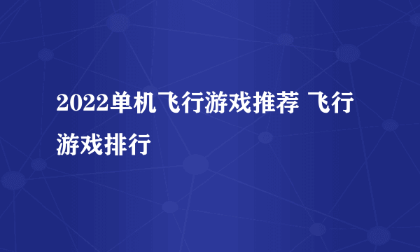 2022单机飞行游戏推荐 飞行游戏排行