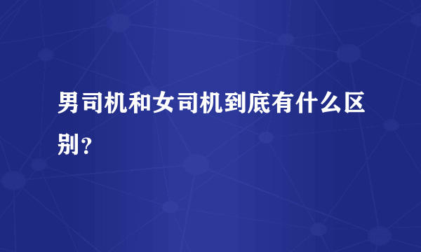 男司机和女司机到底有什么区别？