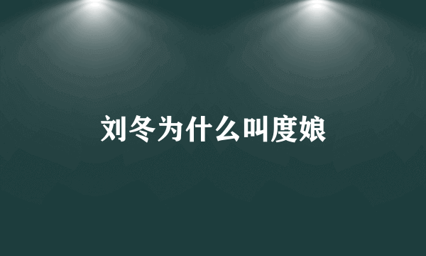 刘冬为什么叫度娘