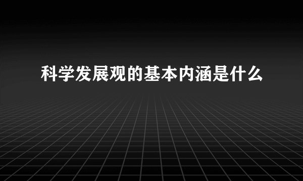 科学发展观的基本内涵是什么