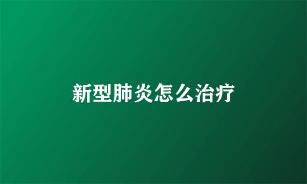 新型肺炎怎么治疗