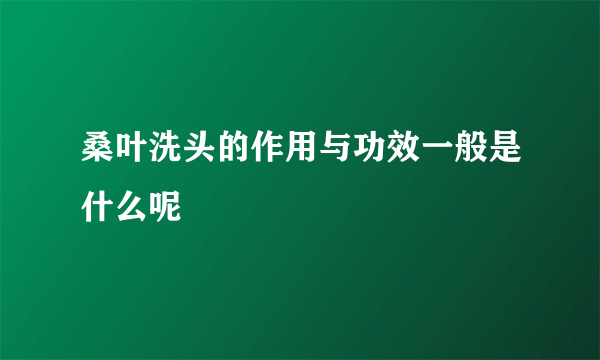 桑叶洗头的作用与功效一般是什么呢